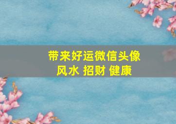 带来好运微信头像风水 招财 健康